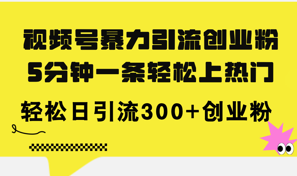 （11754期）视频号暴力引流创业粉，5分钟一条轻松上热门，轻松日引流300+创业粉-iTZL项目网