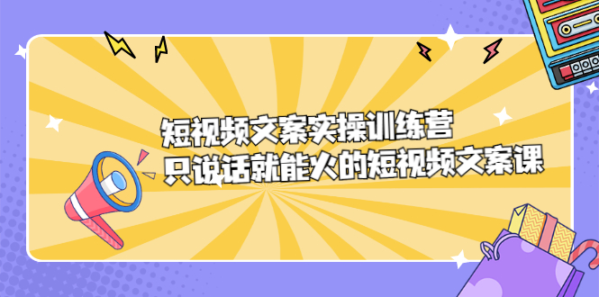 （2198期）短视频文案实训操练营，只说话就能火的短视频文案课-iTZL项目网