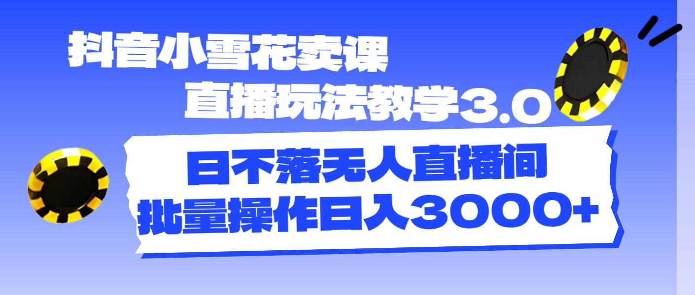 （11595期）抖音小雪花卖课直播玩法教学3.0，日不落无人直播间，批量操作日入3000+-iTZL项目网