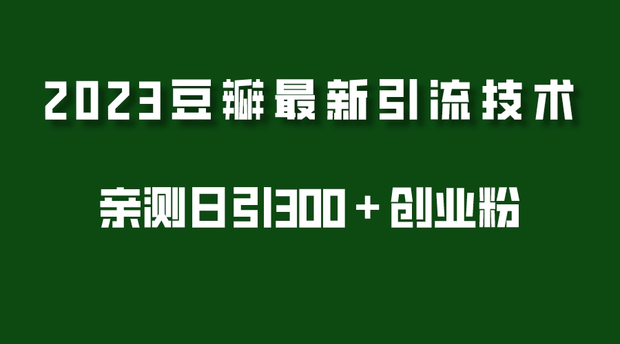 （5385期）2023豆瓣引流最新玩法，实测日引流创业粉300＋（7节视频课）-iTZL项目网