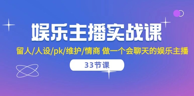 （10399期）娱乐主播实战课  留人/人设/pk/维护/情商 做一个会聊天的娱乐主播-33节课-iTZL项目网