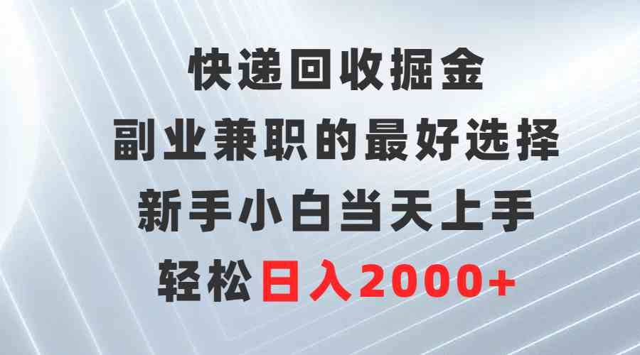 （9546期）快递回收掘金，副业兼职的最好选择，新手小白当天上手，轻松日入2000+-iTZL项目网