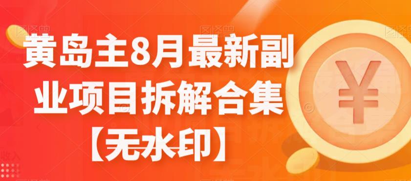 黄岛主8月最新副业项目拆解合集【无水印】-iTZL项目网