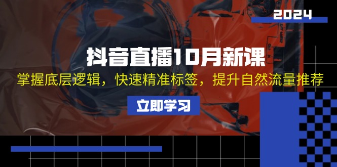 （13024期）抖音直播10月新课：掌握底层逻辑，快速精准标签，提升自然流量推荐-iTZL项目网