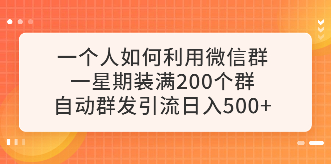 （6215期）一个人如何利用微信群自动群发引流，一星期装满200个群，日入500+-iTZL项目网