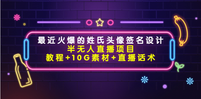 （4168期）最近火爆的姓氏头像签名设计半无人直播项目（教程+10G素材+直播话术）-iTZL项目网