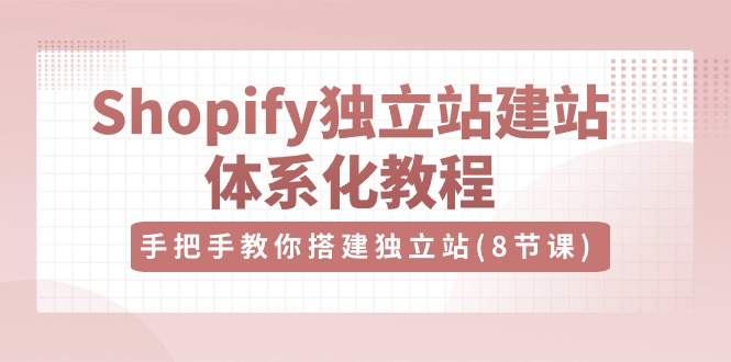 （10584期）Shopify独立站-建站体系化教程，手把手教你搭建独立站（8节视频课）-iTZL项目网