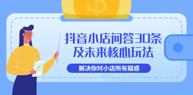 （3267期）抖音小店问答30条及未来核心玩法，解决你对小店所有疑惑【3节视频课】-iTZL项目网