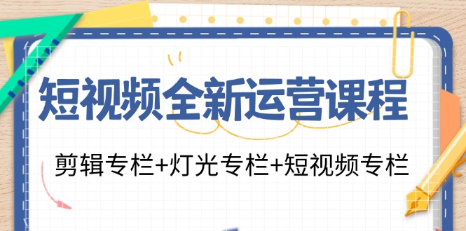 （11855期）短视频全新运营课程：剪辑专栏+灯光专栏+短视频专栏（23节课）-iTZL项目网