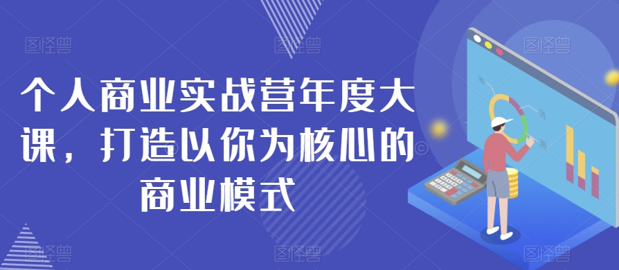 个人商业实战营年度大课，打造以你为核心的商业模式-iTZL项目网