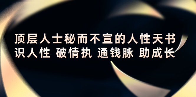 （4104期）顶层人士秘而不宣的人性天书，识人性 破情执 通钱脉 助成长-iTZL项目网