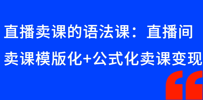 （2651期）直播卖课的语法课：直播间卖课模版化+公式化卖课变现-iTZL项目网