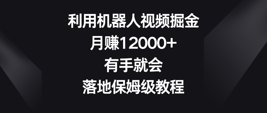 （8801期）利用机器人视频掘金，月赚12000+，有手就会，落地保姆级教程-iTZL项目网