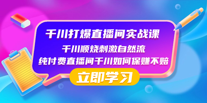 （8281期）千川-打爆直播间实战课：千川顺烧刺激自然流 纯付费直播间千川如何保赚不赔-iTZL项目网