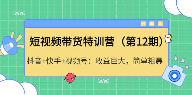 （4406期）短视频带货特训营（第12期）抖音+快手+视频号：收益巨大，简单粗暴！-iTZL项目网