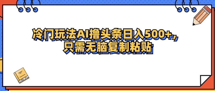 （12712期）冷门玩法最新AI头条撸收益日入500+-iTZL项目网