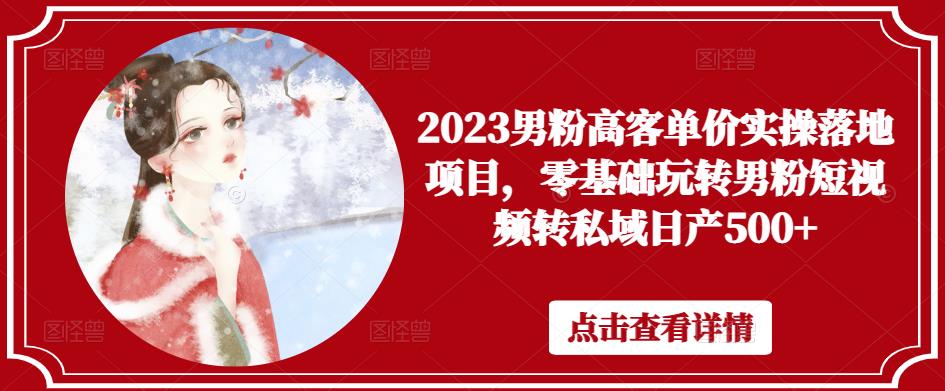 2023男粉高客单价实操落地项目，零基础玩转男粉短视频转私域日产500+-iTZL项目网