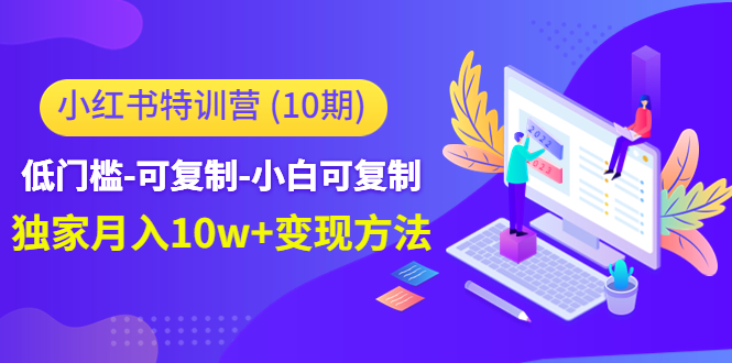 （4553期）小红书特训营（第10期）低门槛-可复制-小白可复制-独家月入10w+变现方法-iTZL项目网