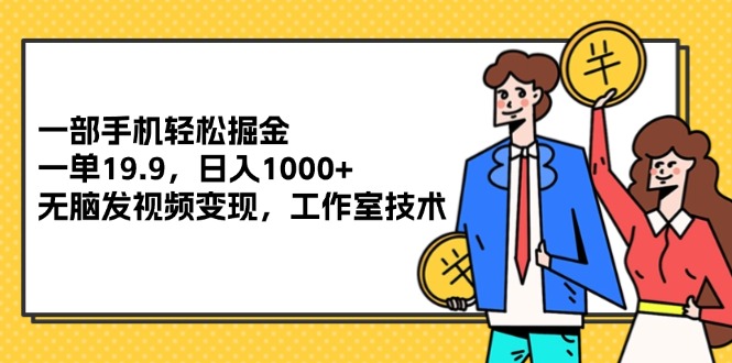 （12007期）一部手机轻松掘金，一单19.9，日入1000+,无脑发视频变现，工作室技术-iTZL项目网