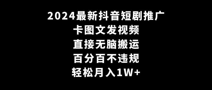 （9047期）2024最新抖音短剧推广，卡图文发视频 直接无脑搬 百分百不违规 轻松月入1W+-iTZL项目网