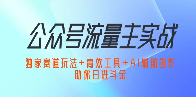 （12458期）公众号流量主实战：独家赛道玩法+高效工具+AI辅助创作，助你日进斗金-iTZL项目网