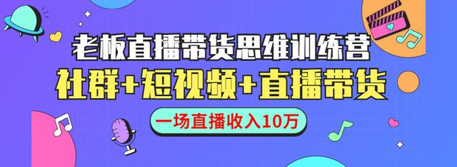 直播带货思维训练营：社群+短视频+直播带货：一场直播收入10万-iTZL项目网