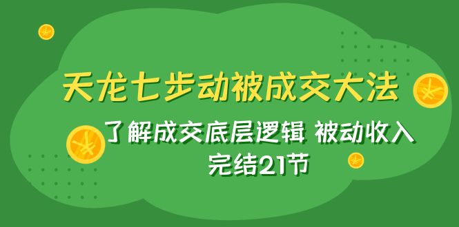 （7753期）天龙/七步动被成交大法：了解成交底层逻辑 被动收入 完结21节-iTZL项目网