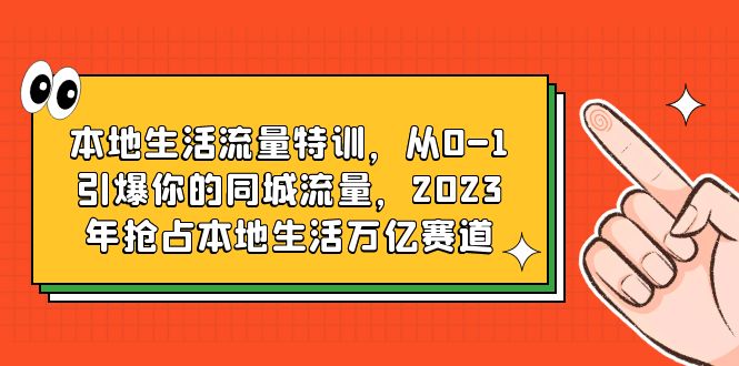 （6183期）本地生活流量特训，从0-1引爆你的同城流量，2023年抢占本地生活万亿赛道-iTZL项目网