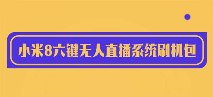 （6079期）2023最新小米8六键无人直播系统刷机包，含刷机教程 100%可用-iTZL项目网