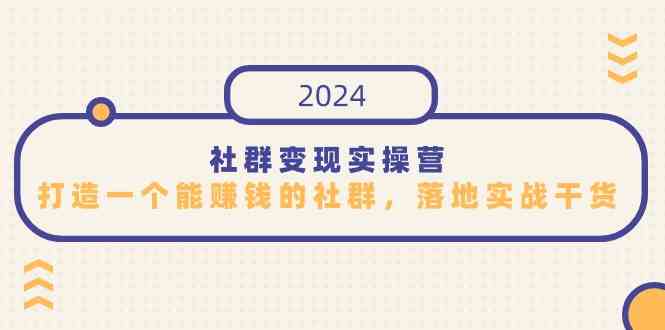 （9349期）社群变现实操营，打造一个能赚钱的社群，落地实战干货，尤其适合知识变现-iTZL项目网