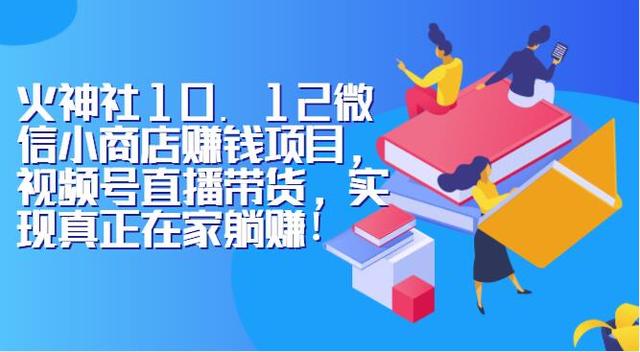 火神社10.12微信小商店赚钱项目，视频号直播带货，实现真正在家躺赚！-iTZL项目网