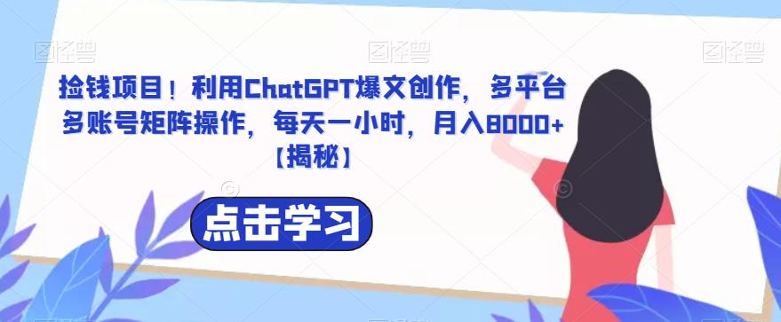 捡钱项目！利用ChatGPT爆文创作，多平台多账号矩阵操作，每天一小时，月入8000+【揭秘】-iTZL项目网