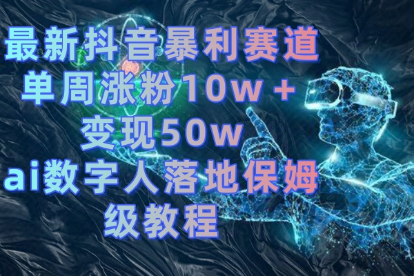 （8637期）最新抖音暴利赛道，单周涨粉10w＋变现50w的ai数字人落地保姆级教程-iTZL项目网