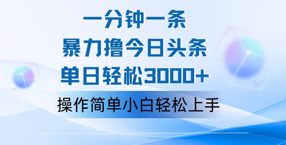 （12052期）一分钟一篇原创爆款文章，撸爆今日头条，轻松日入3000+，小白看完即可…-iTZL项目网