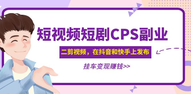 （4967期）黄岛主 · 短视频短剧CPS副业项目：二剪视频在抖音和快手上发布，挂车变现-iTZL项目网