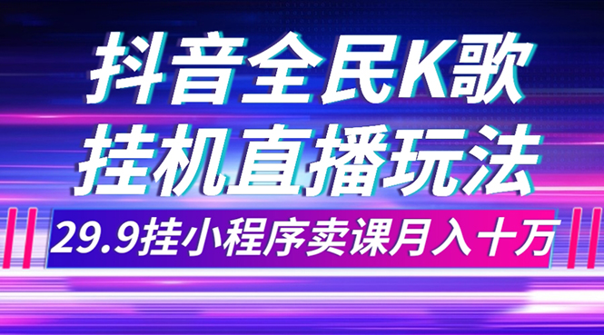 （7661期）抖音全民K歌直播不露脸玩法，29.9挂小程序卖课月入10万-iTZL项目网