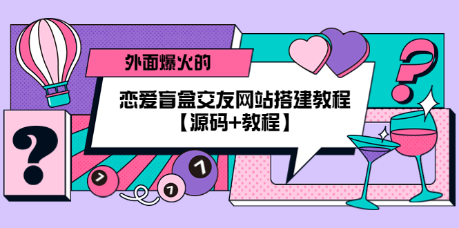 （5441期） 外面爆火的恋爱盲盒交友网站搭建教程【源码+教程】-iTZL项目网