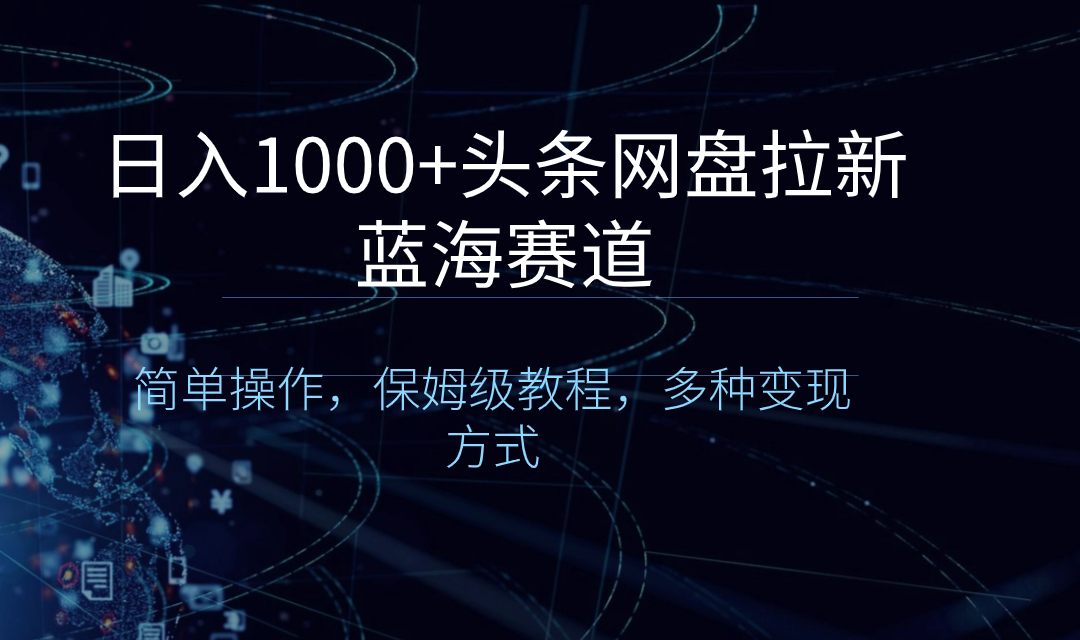 （8547期）日入1000+头条网盘拉新蓝海赛道，简单操作，保姆级教程，多种变现方式-iTZL项目网