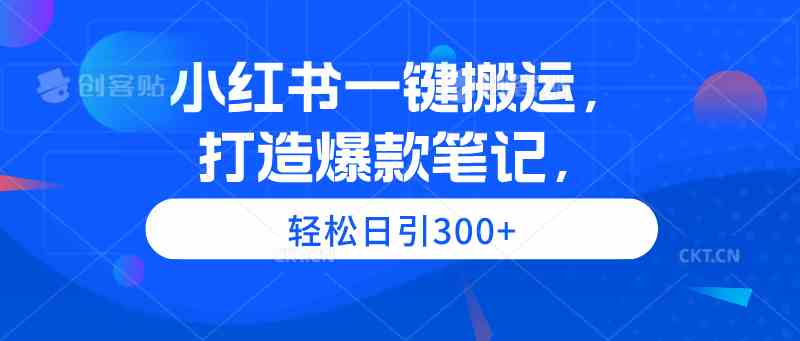 （9673期）小红书一键搬运，打造爆款笔记，轻松日引300+-iTZL项目网