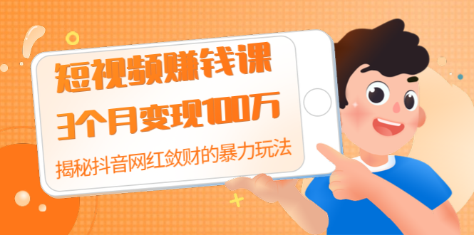 （1397期）短视频赚钱课：3个月变现100万 揭秘抖音网红敛财的暴力玩法 触碰财富的芳香-iTZL项目网