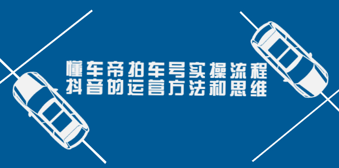 （3718期）懂车帝拍车号实操流程：抖音的运营方法和思维（价值699元）-iTZL项目网