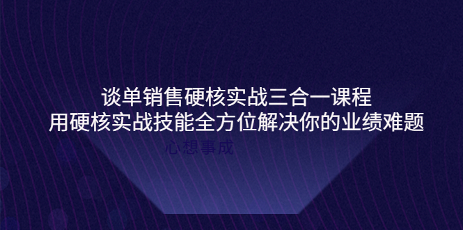 （3943期）谈单销售硬核实战三合一课程，用硬核实战技能全方位解决你的业绩难题-iTZL项目网