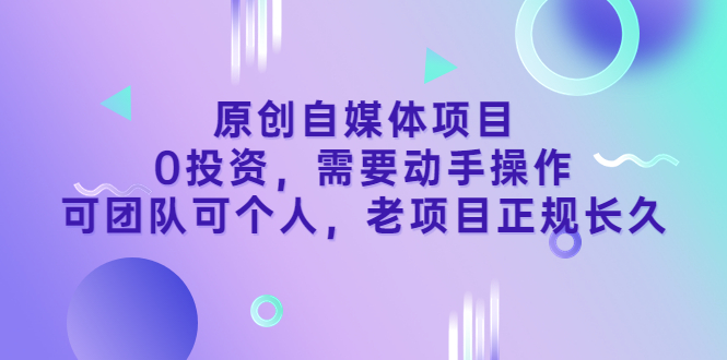 （3303期）原创自媒体项目，0投资，需要动手操作，可团队可个人，老项目正规长久-iTZL项目网