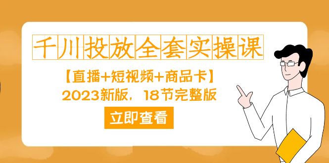 （7412期）千川投放-全套实操课【直播+短视频+商品卡】2023新版，18节完整版！-iTZL项目网