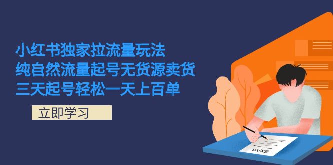 （7301期）小红书独家拉流量玩法，纯自然流量起号无货源卖货 三天起号轻松一天上百单-iTZL项目网