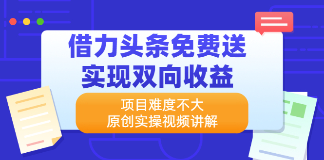 （2171期）借力头条免费送实现双向收益，项目难度不大，原创实操视频讲解-iTZL项目网