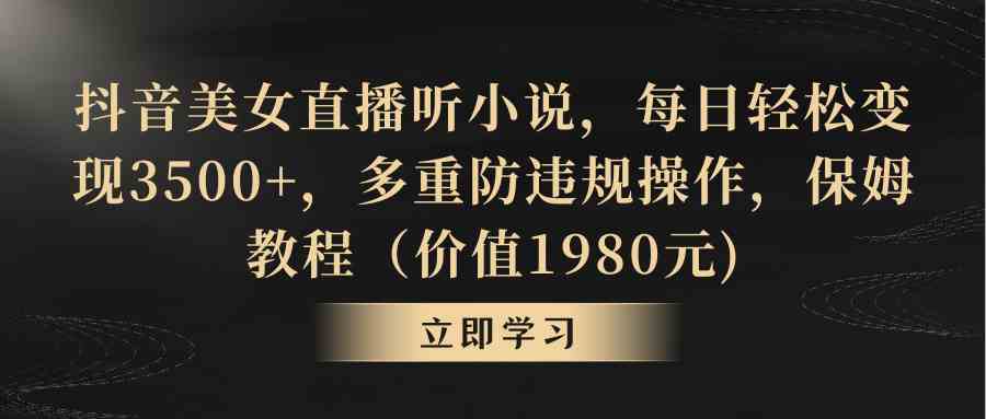 （8980期）抖音美女直播听小说，每日轻松变现3500+，多重防违规操作，保姆教程（价…-iTZL项目网