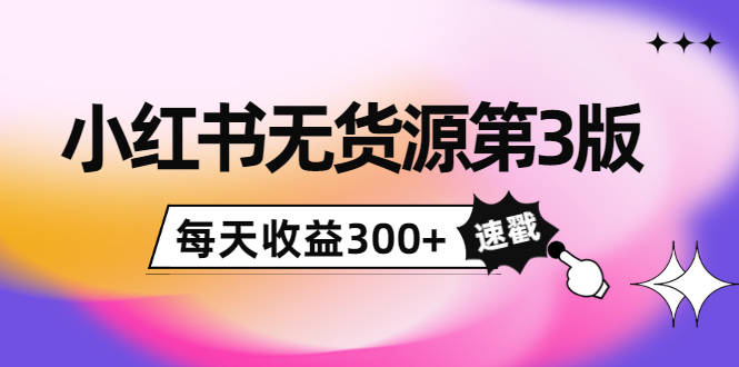 （3881期）绅白不白小红书无货源第3版，0投入起店，无脑图文精细化玩法，每天收益300+-iTZL项目网