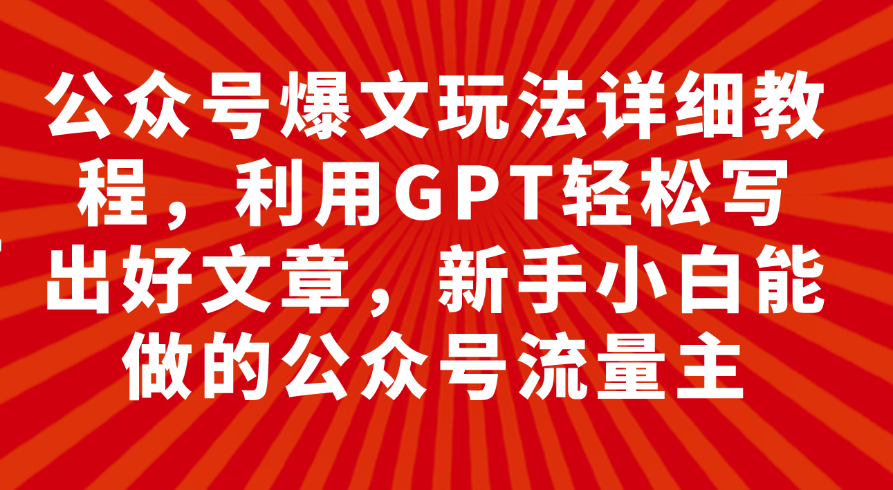 （7746期）公众号爆文玩法详细教程，利用GPT轻松写出好文章，新手小白能做的公众号…-iTZL项目网