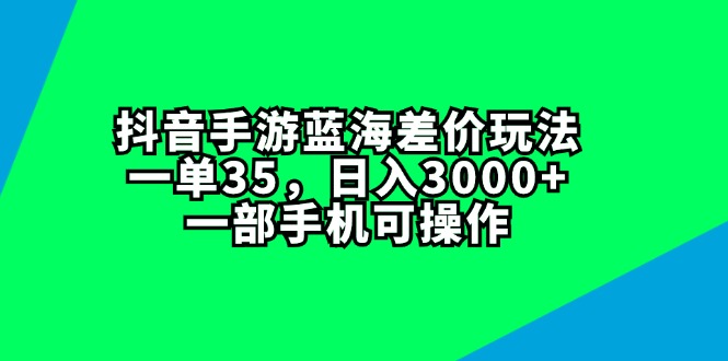 （11714期）抖音手游蓝海差价玩法，一单35，日入3000+，一部手机可操作-iTZL项目网